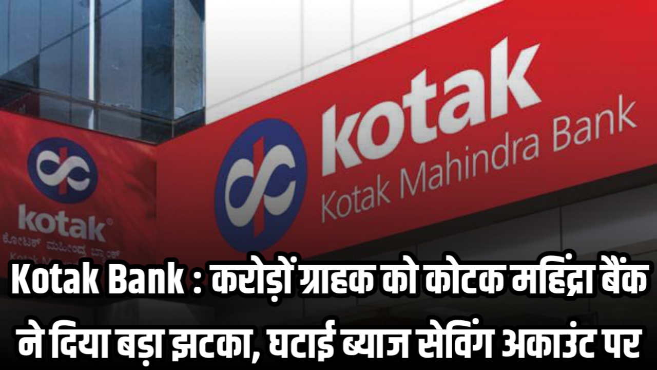 Kotak Bank : करोड़ों ग्राहक को कोटक महिंद्रा बैंक ने दिया बड़ा झटका, घटाई ब्याज सेविंग अकाउंट पर